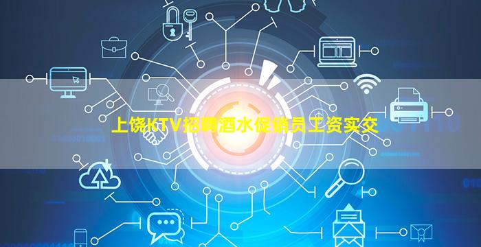 上饶KTV招聘酒水促销员工资实交